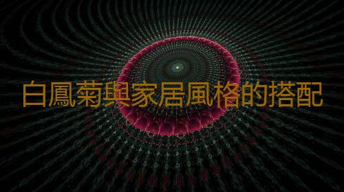 白鳳菊與家居風格的搭配