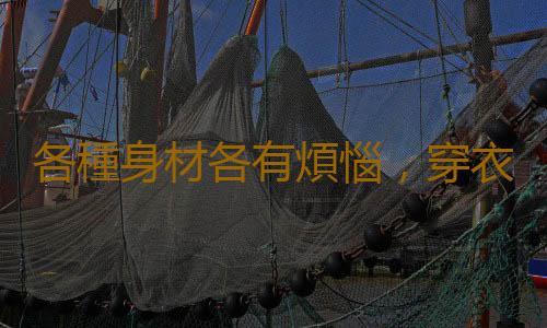 各種身材各有煩惱，穿衣講竅門才是王道