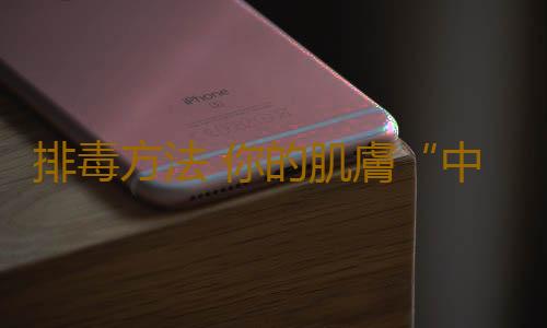 排毒方法 你的肌膚“中毒”了嗎