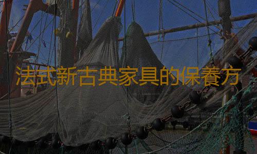法式新古典家具的保養方法 有效延長家具使用壽命