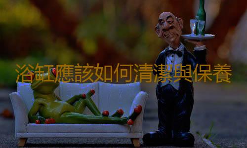 浴缸應該如何清潔與保養