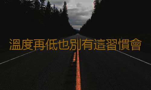 溫度再低也別有這習慣會折壽