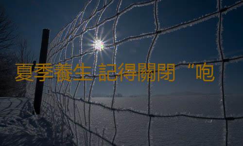 夏季養生 記得關閉“咆哮”模式