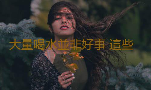 大量喝水並非好事 這些病都是喝出來的