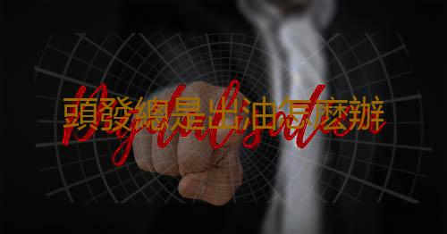 頭發總是出油怎麽辦